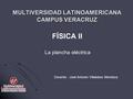 MULTIVERSIDAD LATINOAMERICANA CAMPUS VERACRUZ FÍSICA II Docente : José Antonio Villalobos Mendoza La plancha eléctrica.