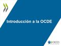Introducción a la OCDE. 4 preguntas clave ¿Quiénes somos? ¿Qué hacemos? ¿Cómo lo hacemos? ¿Qué pasa después?