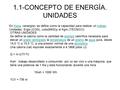 1.1-CONCEPTO DE ENERGÍA. UNIDADES En física, «energía» se define como la capacidad para realizar un trabajofísicatrabajo Unidades: Ergio (CGS), Julio(MKS)y.