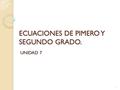 ECUACIONES DE PIMERO Y SEGUNDO GRADO. UNIDAD 7 1.