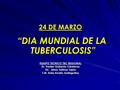 “DIA MUNDIAL DE LA TUBERCULOSIS” “DIA MUNDIAL DE LA TUBERCULOSIS” 24 DE MARZO EQUIPO TECNICO TBC REGIONAL Dr. Frades Gallardo Cárdenas EU. Jeissy Salinas.