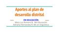 Aportes al plan de desarrollo distrital EN EDUCACIÓN Mary Luz Romero B. Ms Educación Adriana Hernandez R. Ms en lingüística.