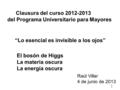 Clausura del curso 2012-2013 del Programa Universitario para Mayores “Lo esencial es invisible a los ojos” Raúl Villar 4 de junio de 2013 El bosón de Higgs.