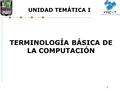 1 TERMINOLOGÍA BÁSICA DE LA COMPUTACIÓN UNIDAD TEMÁTICA I.