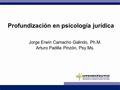 Profundización en psicología jurídica Jorge Erwin Camacho Galindo, Ph.M. Arturo Padilla Pinzón, Psy.Ms.