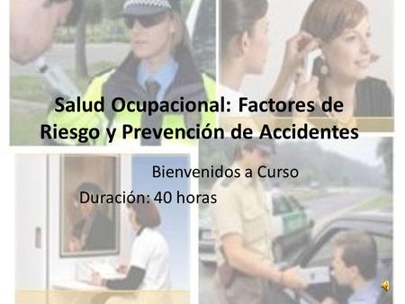 Salud Ocupacional: Factores de Riesgo y Prevención de Accidentes Bienvenidos a Curso Duración: 40 horas.