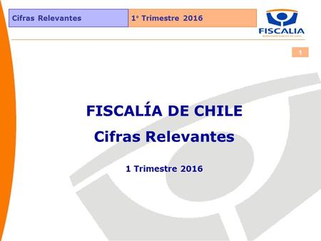 1° Trimestre 2016 Cifras Relevantes 1 FISCALÍA DE CHILE Cifras Relevantes 1 Trimestre 2016.