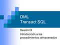 DML Transact SQL Sesión IX Introducción a los procedimientos almacenados.