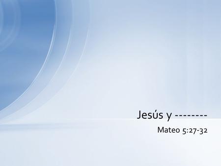 Mateo 5:27-32 Jesús y --------. Han oído que se dijo: No cometas adulterio. Pero yo les digo que cualquiera que mira a una mujer y la codicia ya ha cometido.