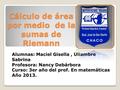 Cálculo de área por medio de la sumas de Riemann Alumnas: Maciel Gisella, Uliambre Sabrina Profesora: Nancy Debárbora Curso: 3er año del prof. En matemáticas.