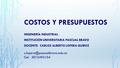 COSTOS Y PRESUPUESTOS INGENIERÍA INDUSTRIAL INSTITUCIÓN UNIVERSITARIA PASCUAL BRAVO DOCENTE: CARLOS ALBERTO LOPERA QUIROZ