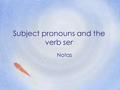 Subject pronouns and the verb ser Notas. ser- to be soy yo soy I am eres tú eres you are Ud.you are es él es he (it) is ellashe (it) is somos nosotros.
