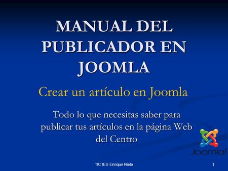 TIC IES Enrique Nieto 1 MANUAL DEL PUBLICADOR EN JOOMLA Todo lo que necesitas saber para publicar tus artículos en la página Web del Centro Crear un artículo.