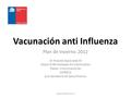 Vacunación anti Influenza Plan de Invierno 2012 Dr Ricardo Sepúlveda M Depto Enfermedades No trasmisibles Depto. Inmunizaciones DIPRECE Sub Secretaría.