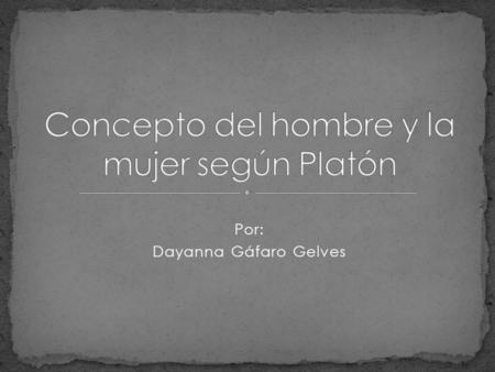 Por: Dayanna Gáfaro Gelves. A continuación vamos a exponer el punto de vista del famoso filósofo platón, acerca del concepto del hombre y la mujer.
