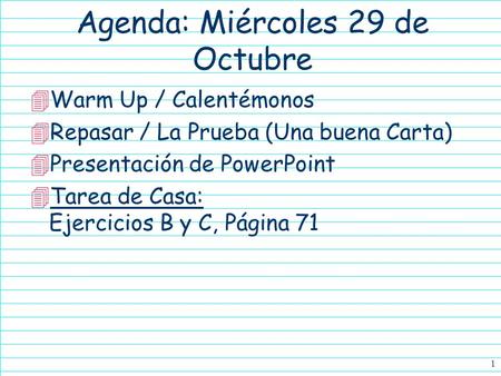 1 Agenda: Miércoles 29 de Octubre 4Warm Up / Calentémonos 4Repasar / La Prueba (Una buena Carta) 4Presentación de PowerPoint 4Tarea de Casa: Ejercicios.