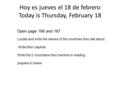 Hoy es jueves el 18 de febrero Today is Thursday, February 18 Open page 166 and 167 Locate and write the names of the countries they talk about. Write.