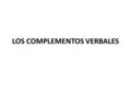 LOS COMPLEMENTOS VERBALES. El núcleo del predicado, es decir, el verbo, puede ir acompañado de uno o más complementos que completan, restringen o enmarcan.