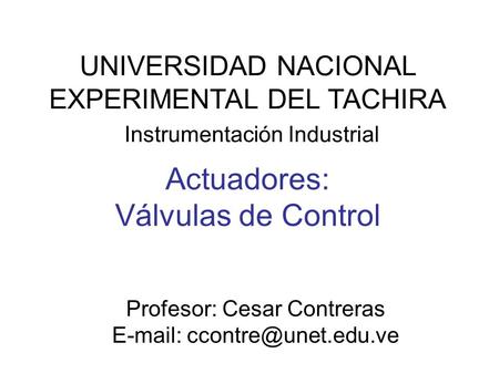 UNIVERSIDAD NACIONAL EXPERIMENTAL DEL TACHIRA Instrumentación Industrial Profesor: Cesar Contreras   Actuadores: Válvulas de.