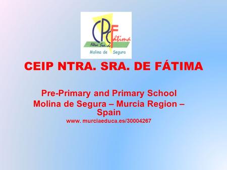 CEIP NTRA. SRA. DE FÁTIMA Pre-Primary and Primary School Molina de Segura – Murcia Region – Spain www. murciaeduca.es/30004267.