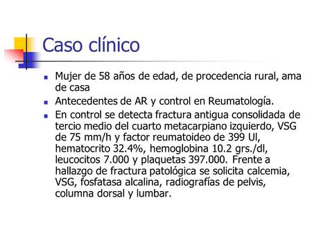 Caso clínico Mujer de 58 años de edad, de procedencia rural, ama de casa Antecedentes de AR y control en Reumatología. En control se detecta fractura antigua.