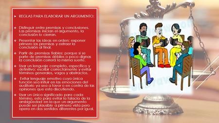  REGLAS PARA ELABORAR UN ARGUMENTO:  Distinguir entre premisas y conclusiones. Las premisas inician el argumento, la conclusión lo cierran.  Presentar.
