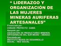 “ LIDERAZGO Y ORGANIZACIÓN DE LAS MUJERES MINERAS AURIFERAS ARTESANALES” Financiado por: COSUDE PROYECTO GAMA Apoyado por : ASOCIACIÓN DE PRODUCTORES MINEROS.