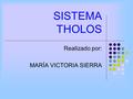 SISTEMA THOLOS Realizado por: MARÍA VICTORIA SIERRA.
