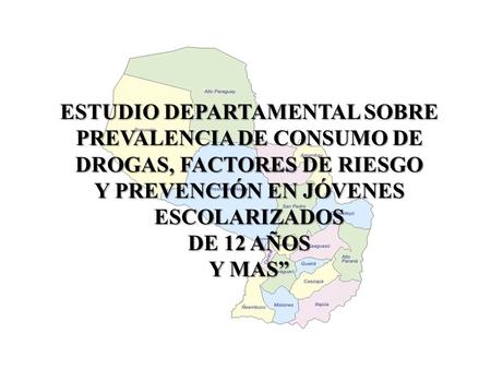 ESTUDIO DEPARTAMENTAL SOBRE PREVALENCIA DE CONSUMO DE DROGAS, FACTORES DE RIESGO Y PREVENCIÓN EN JÓVENES ESCOLARIZADOS DE 12 AÑOS Y MAS”