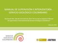 MANUAL DE SUPERVISIÓN E INTERVENTORÍA SERVICIO GEOLÓGICO COLOMBIANO Resolución No. 166 del 4 de abril de 2014 Por la cual se adopta el Manual de Supervisión.