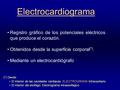 Electrocardiograma Registro gráfico de los potenciales eléctricos que produce el corazón. Obtenidos desde la superficie corporal(*). Mediante un electrocardiógrafo.