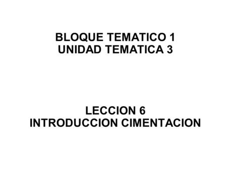 BLOQUE TEMATICO 1 UNIDAD TEMATICA 3 LECCION 6 INTRODUCCION CIMENTACION