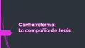 La Compañía de Jesús Está nueva orden fue aprobada por el papa en 1540 como fruto de la evolución espiritual de un hidalgo español perteneciente a la.