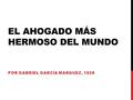 EL AHOGADO MÁS HERMOSO DEL MUNDO POR GABRIEL GARCÍA MARQUEZ, 1928.