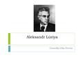Aleksandr Lúriya Daniella Villa Pertuz. Aleksandr Lúriya  Nació el 16 de Julio de 1902, en Kazan, Rusia. Sus padres eran judíos, Román A. Luria, médico,