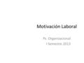 Motivación Laboral Ps. Organizacional I Semestre 2013.