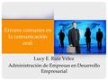 Errores comunes en la comunicación oral: Lucy E. Ruiz Vélez Administración de Empresas en Desarrollo Empresarial.