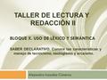 BLOQUE X. USO DE LÉXICO Y SEMÁNTICA Alejandra Irazaba Cisneros TALLER DE LECTURA Y REDACCIÓN II SABER DECLARATIVO. Conoce las características y manejo.