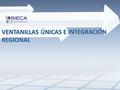 VENTANILLAS ÚNICAS E INTEGRACIÓN REGIONAL. Integración Económica: antecedentes Integración Económica: antecedentes 1960: Tratado General de Integración.