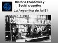 La Argentina de la ISI Historia Económica y Social Argentina.