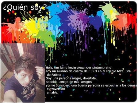 Yo creo que me ven como yo mas o menos me he descrito, una persona amable, sociable, alegre, divertida, bromista.