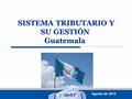 SISTEMA TRIBUTARIO Y SU GESTIÓN Guatemala SISTEMA TRIBUTARIO Y SU GESTIÓN Guatemala Agosto de 2013.