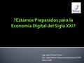 ?Estamos Preparados para la Economía Digital del Siglo XXI? Ing. José Pirrone Puma Esc. Ingeniería en Telecomunicaciones UCAB Mayo 2016.