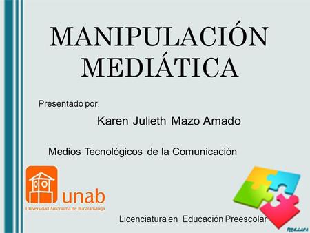 MANIPULACIÓN MEDIÁTICA Karen Julieth Mazo Amado Licenciatura en Educación Preescolar Medios Tecnológicos de la Comunicación Presentado por: