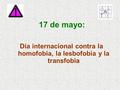 17 de mayo: Día internacional contra la homofobia, la lesbofobia y la transfobia.