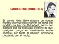 MODELO DE BOHR (1913) El danés Niels Bohr elabora un nuevo modelo atómico para superar los fallos del modelo nuclear de Rutherford, como por ejemplo que.
