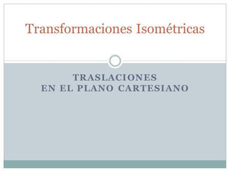 TRASLACIONES EN EL PLANO CARTESIANO Transformaciones Isométricas.