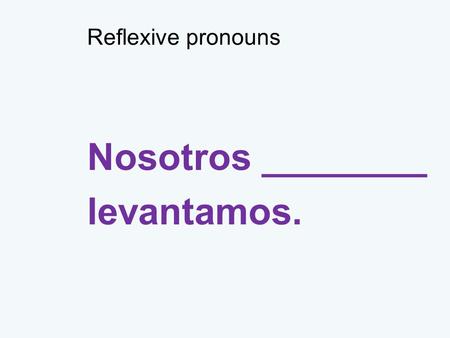 Reflexive pronouns Nosotros ________ levantamos..