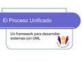 El Proceso Unificado Un framework para desarrollar sistemas con UML.