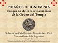 700 AÑOS DE IGNOMINIA B úsqueda de la reivindicación de la Orden del Temple Orden de los Caballeros del Temple Asoc. Civil. Priorato General de Argentina.